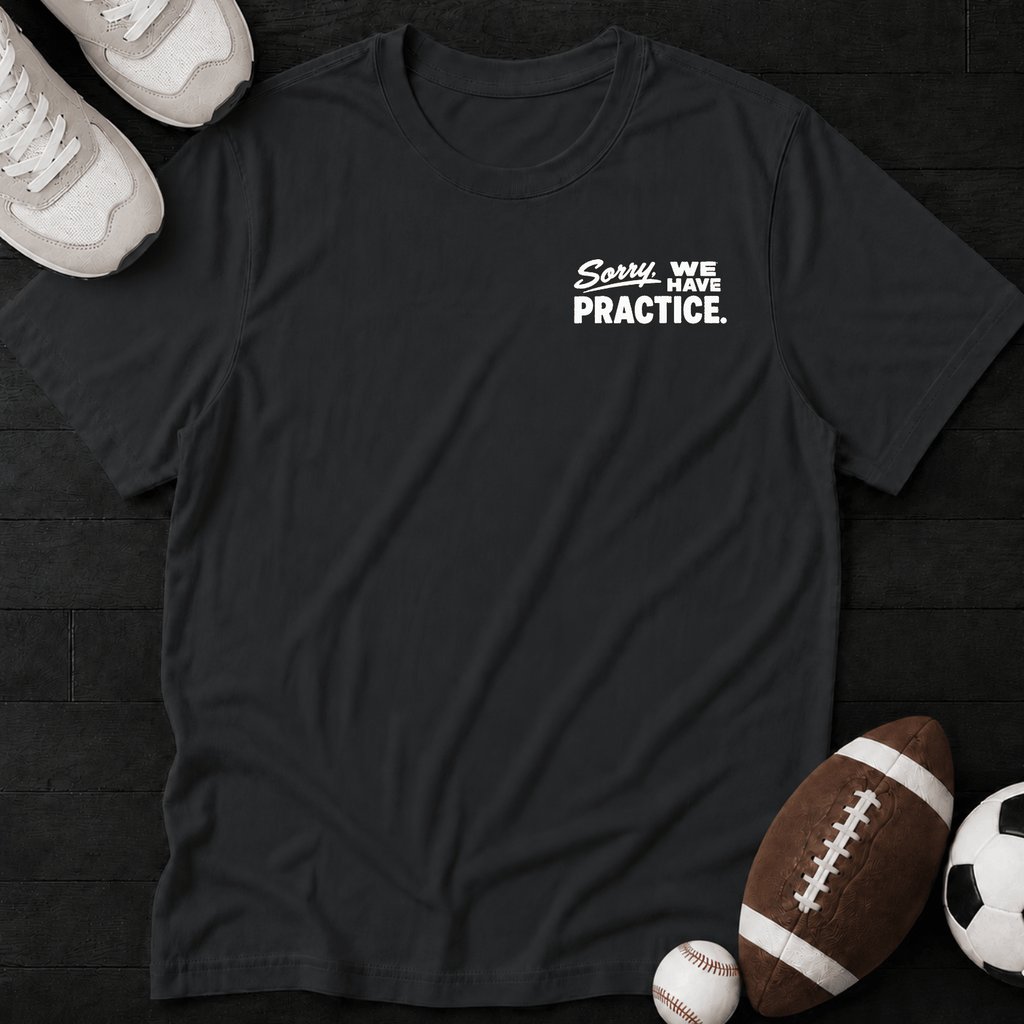 Sorry, we have practice. T-Shirt