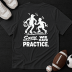 Sorry, we have practice. T-Shirt