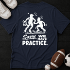 Sorry, we have practice. T-Shirt