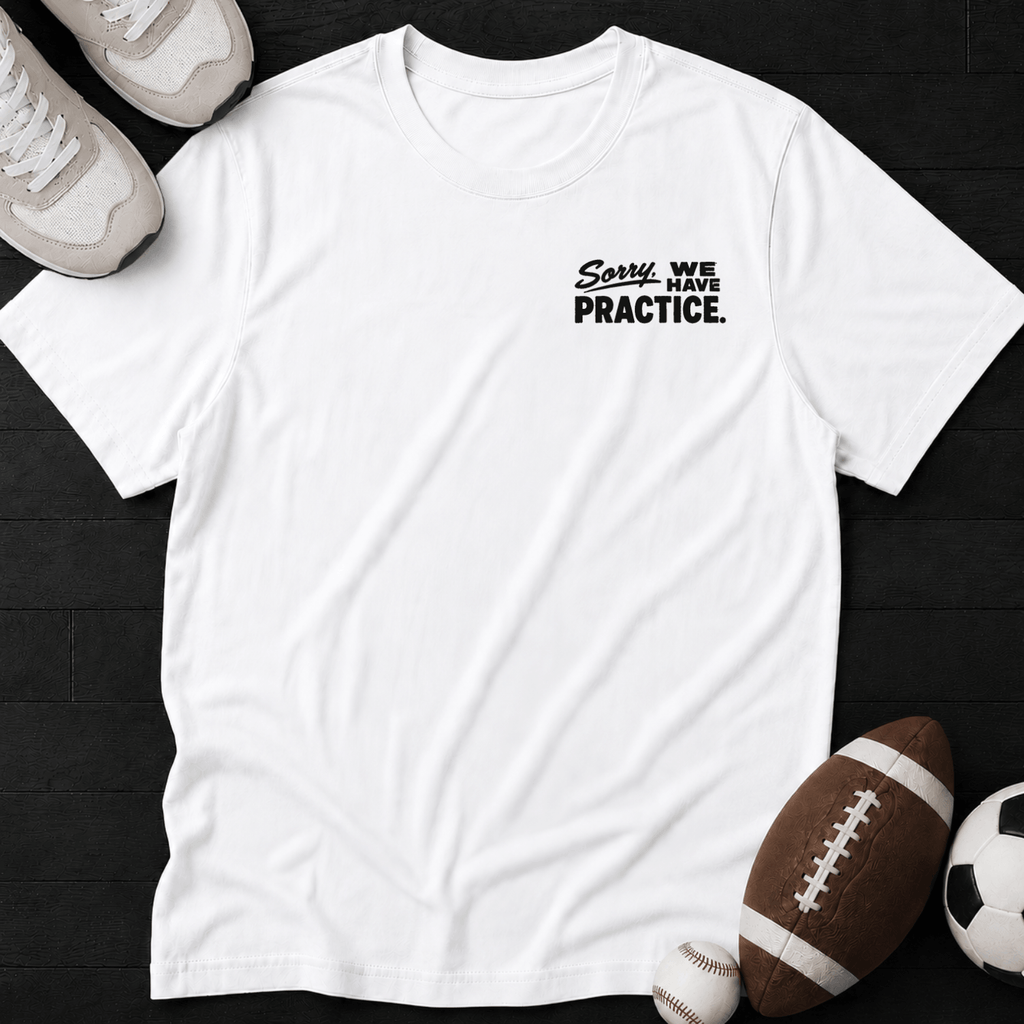 Sorry, we have practice. T-Shirt