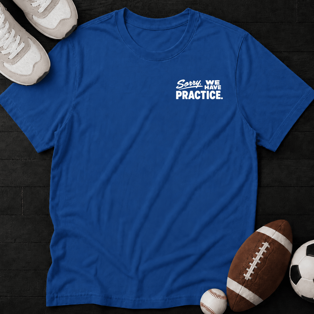 Sorry, we have practice. T-Shirt