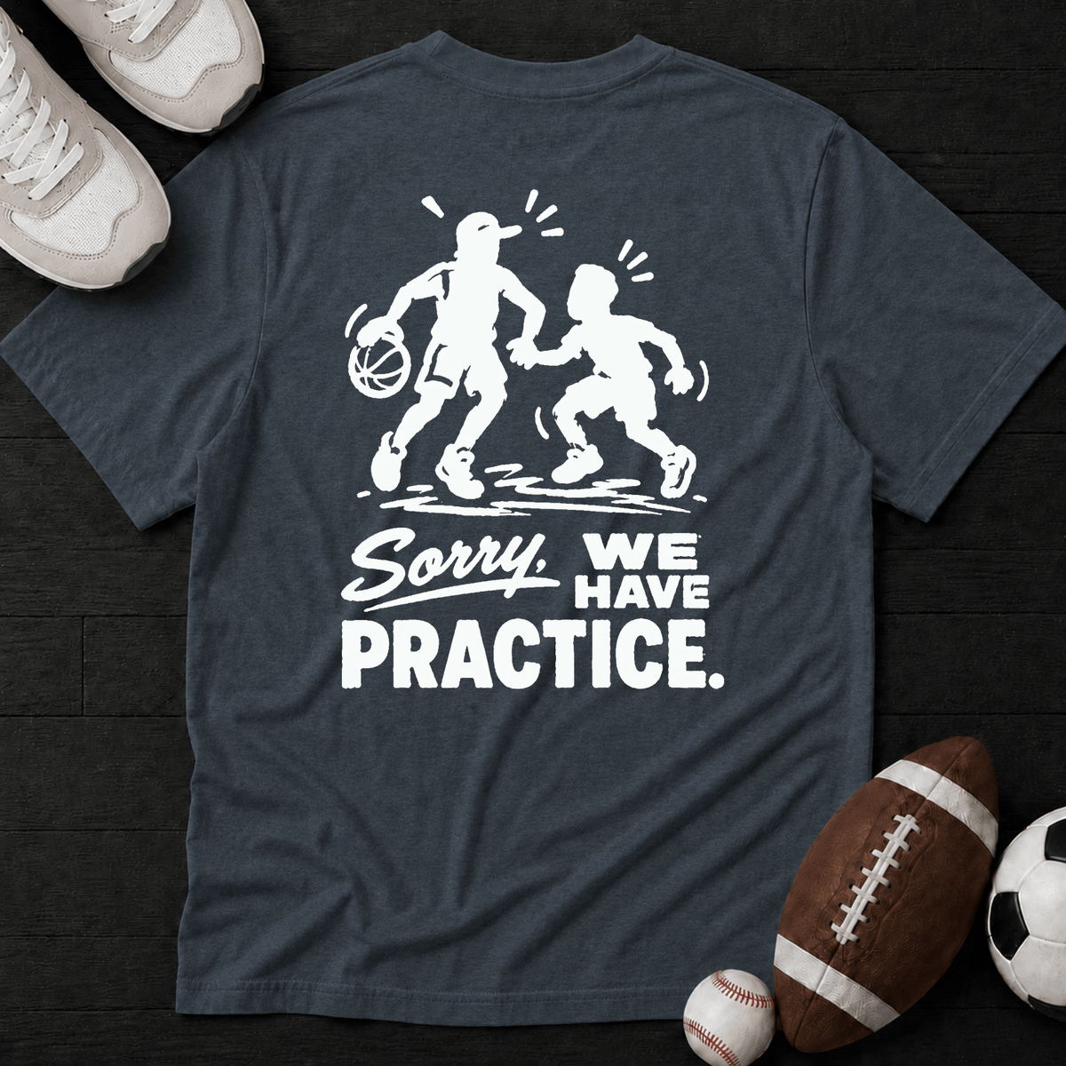 Sorry, we have practice. T-Shirt
