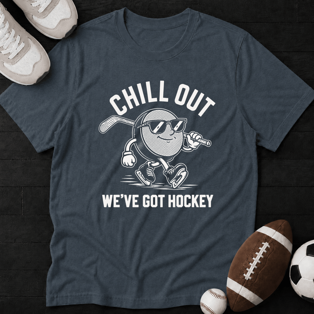Chill Out We've Got Hockey T-Shirt