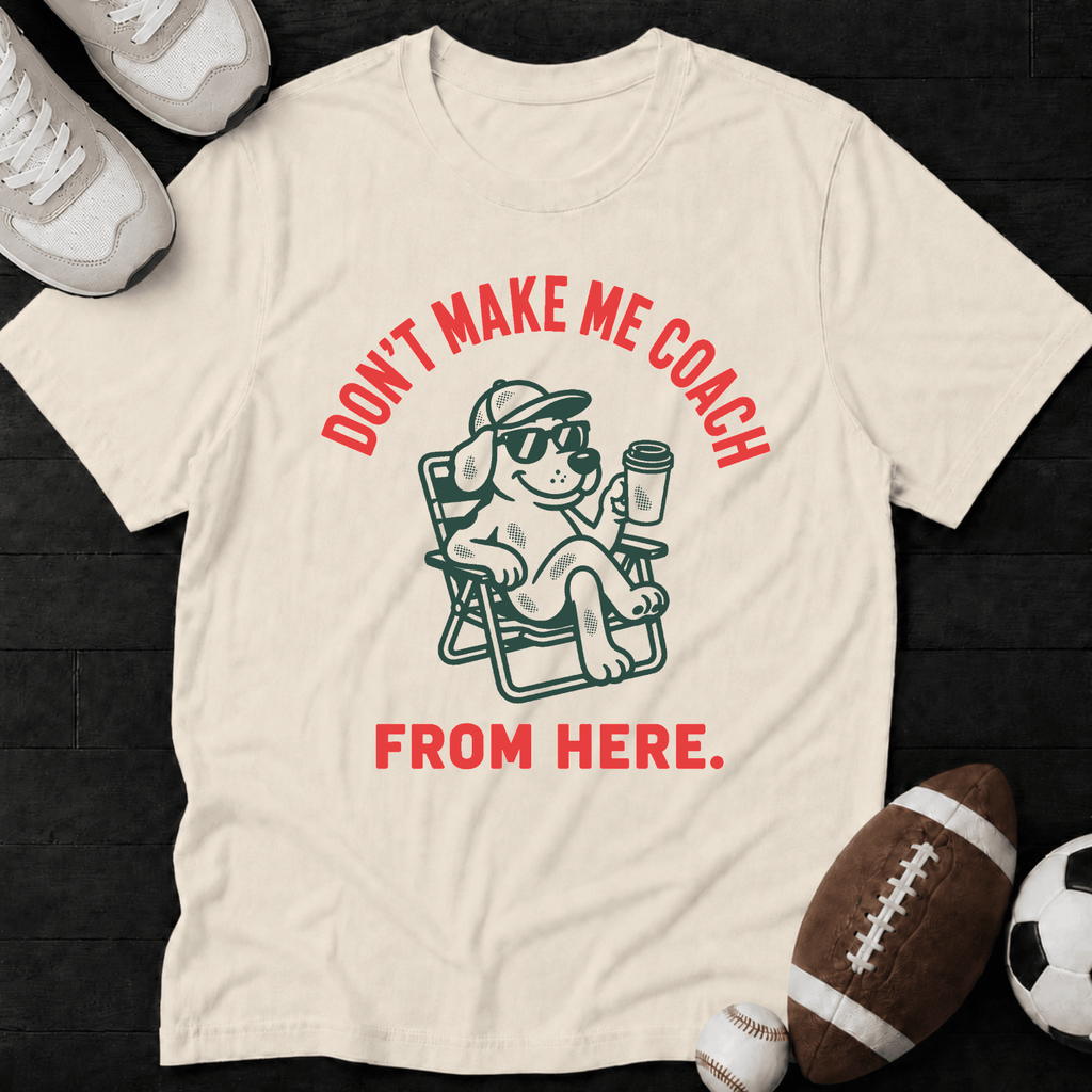 Don't Make Me Coach From Here. T-Shirt